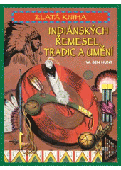 Zlatá kniha indiánských řemesel, tradic , Hunt, W. Ben (Walter Ben), 1888-1970    