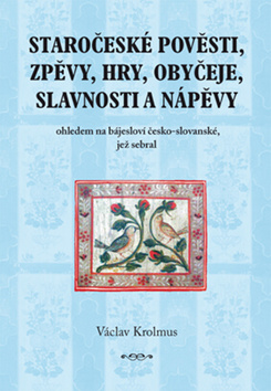 Staročeské pověsti, zpěvy, hry, obyčeje,, Krolmus, Václav, 1790-1861