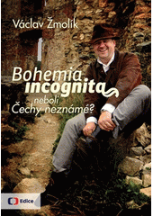 Bohemia incognita, neboli, Čechy neznámé, Žmolík, Václav, 1959-