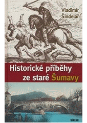 Historické příběhy ze staré Šumavy      , Šindelář, Vladimír, 1959-               