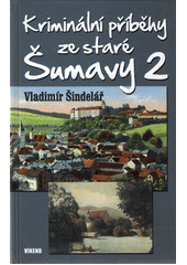 Kriminální příběhy ze staré Šumavy 2    , Šindelář, Vladimír, 1959-               